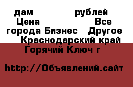 дам 30 000 000 рублей › Цена ­ 17 000 000 - Все города Бизнес » Другое   . Краснодарский край,Горячий Ключ г.